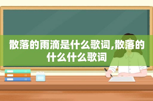 散落的雨滴是什么歌词,散落的什么什么歌词