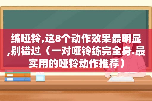 练哑铃,这8个动作效果最明显,别错过（一对哑铃练完全身.最实用的哑铃动作推荐）