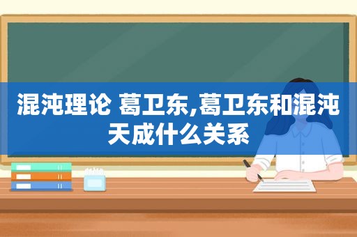 混沌理论 葛卫东,葛卫东和混沌天成什么关系