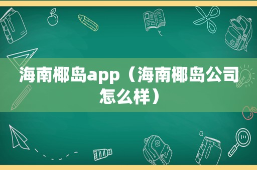 海南椰岛app（海南椰岛公司怎么样）