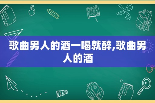 歌曲男人的酒一喝就醉,歌曲男人的酒