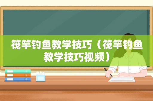 筏竿钓鱼教学技巧（筏竿钓鱼教学技巧视频）