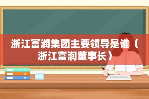 浙江富润集团主要领导是谁（浙江富润董事长）