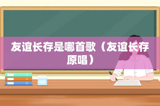 友谊长存是哪首歌（友谊长存原唱）