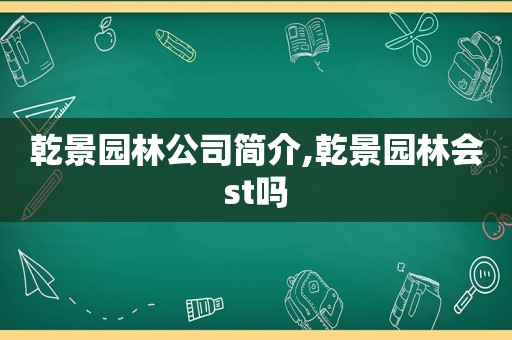 乾景园林公司简介,乾景园林会st吗