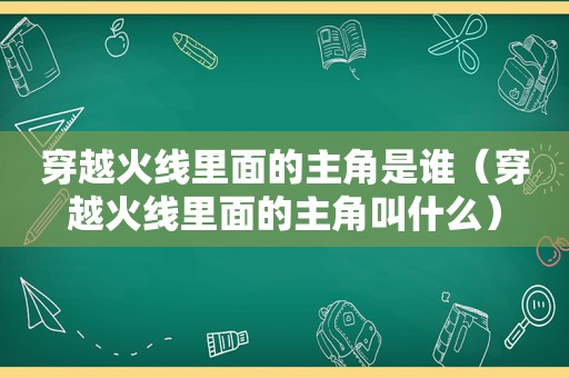 穿越火线里面的主角是谁（穿越火线里面的主角叫什么）