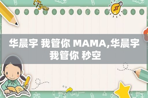 华晨宇 我管你 MAMA,华晨宇 我管你 秒空