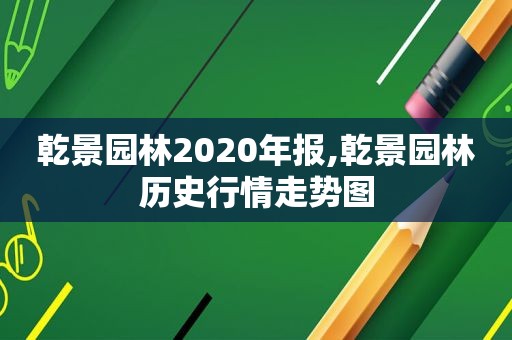 乾景园林2020年报,乾景园林历史行情走势图