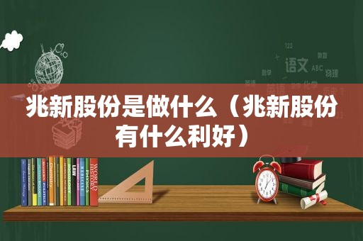 兆新股份是做什么（兆新股份有什么利好）