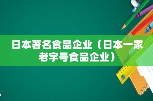 日本著名食品企业（日本一家老字号食品企业）