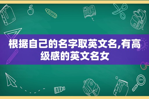 根据自己的名字取英文名,有高级感的英文名女