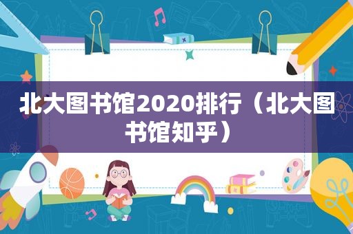 北大图书馆2020排行（北大图书馆知乎）