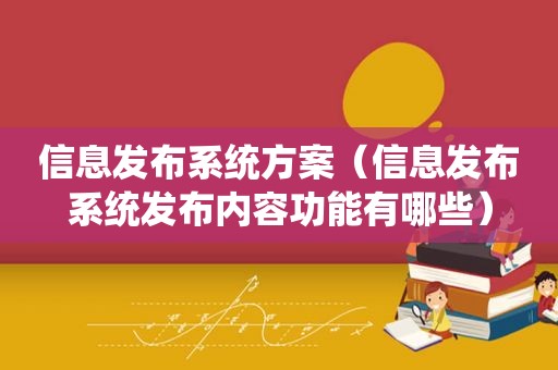 信息发布系统方案（信息发布系统发布内容功能有哪些）