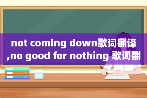 not coming down歌词翻译,no good for nothing 歌词翻译