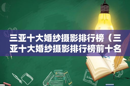 三亚十大婚纱摄影排行榜（三亚十大婚纱摄影排行榜前十名）