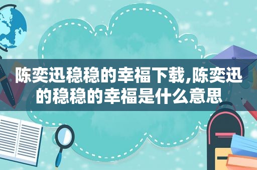 陈奕迅稳稳的幸福下载,陈奕迅的稳稳的幸福是什么意思