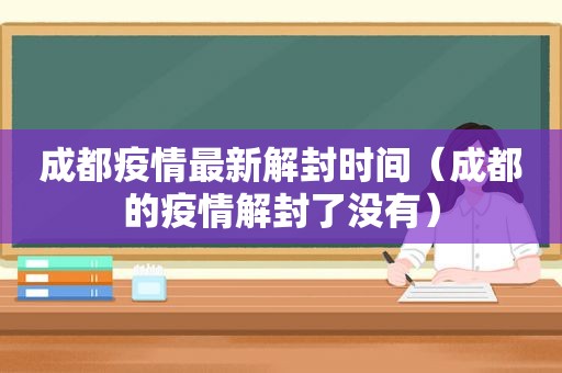 成都疫情最新解封时间（成都的疫情解封了没有）