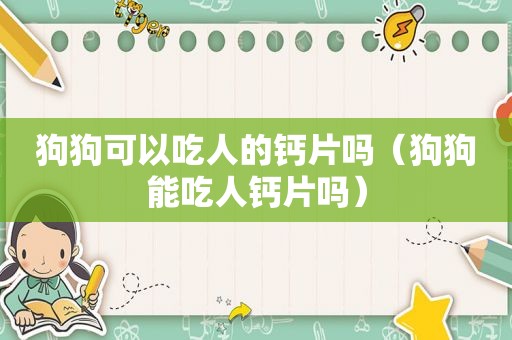 狗狗可以吃人的钙片吗（狗狗能吃人钙片吗）