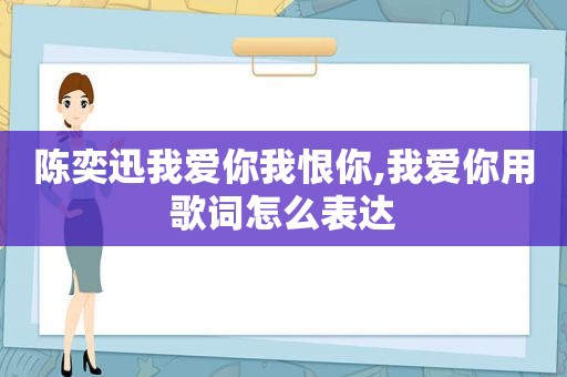 陈奕迅我爱你我恨你,我爱你用歌词怎么表达