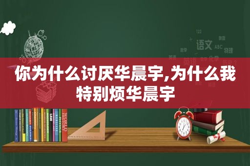 你为什么讨厌华晨宇,为什么我特别烦华晨宇