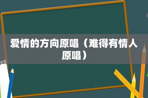 爱情的方向原唱（难得有情人原唱）