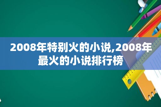 2008年特别火的小说,2008年最火的小说排行榜