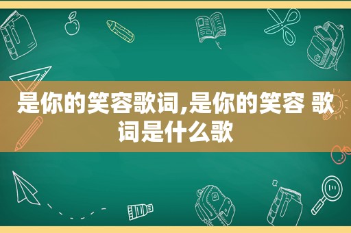 是你的笑容歌词,是你的笑容 歌词是什么歌