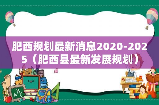 肥西规划最新消息2020-2025（肥西县最新发展规划）