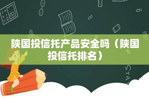 陕国投信托产品安全吗（陕国投信托排名）