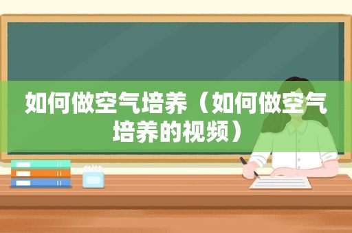 如何做空气培养（如何做空气培养的视频）