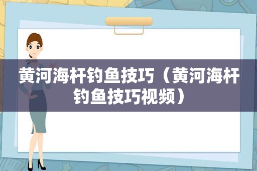 黄河海杆钓鱼技巧（黄河海杆钓鱼技巧视频）