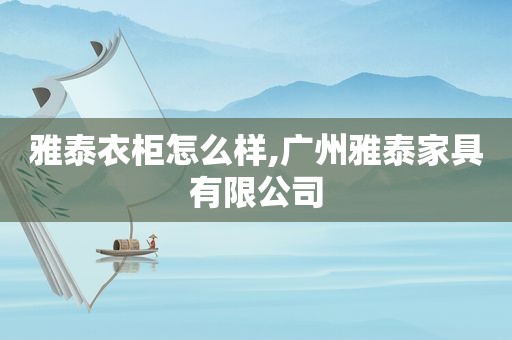 雅泰衣柜怎么样,广州雅泰家具有限公司