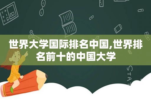 世界大学国际排名中国,世界排名前十的中国大学