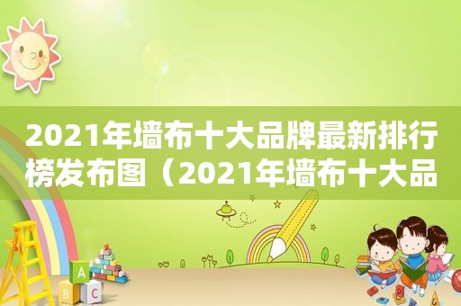 2021年墙布十大品牌最新排行榜发布图（2021年墙布十大品牌最新排行榜发布图片）