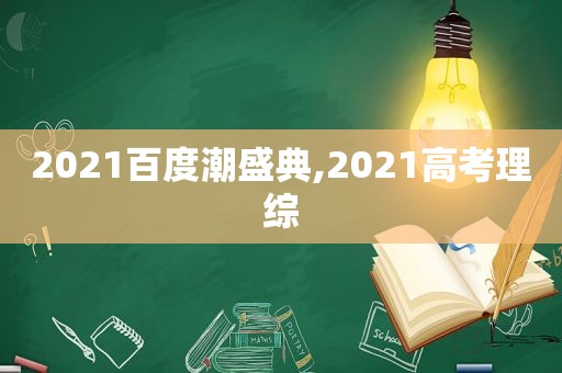 2021百度潮盛典,2021高考理综