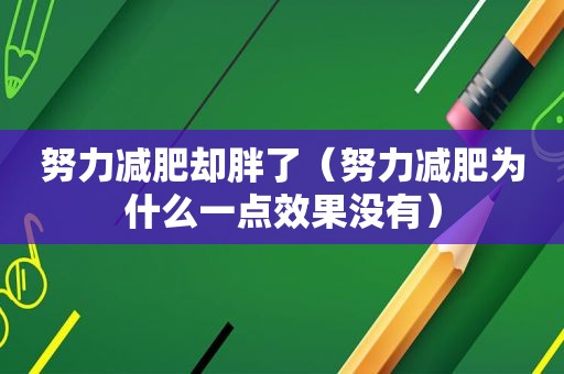 努力减肥却胖了（努力减肥为什么一点效果没有）