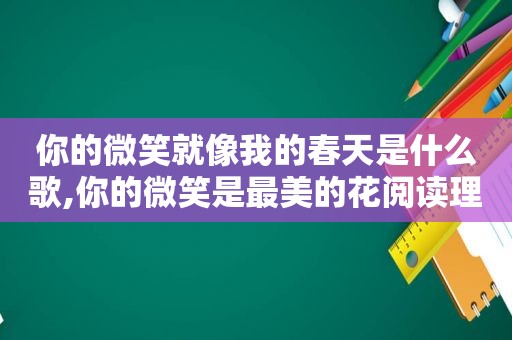 你的微笑就像我的春天是什么歌,你的微笑是最美的花阅读理解答案