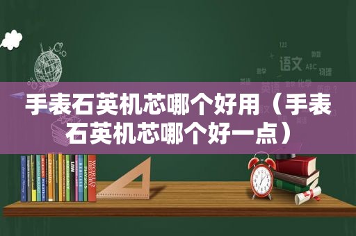 手表石英机芯哪个好用（手表石英机芯哪个好一点）