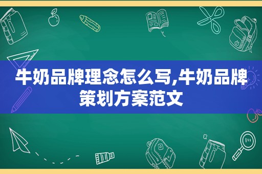 牛奶品牌理念怎么写,牛奶品牌策划方案范文