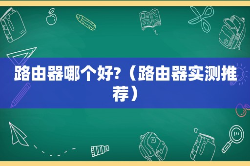 路由器哪个好?（路由器实测推荐）