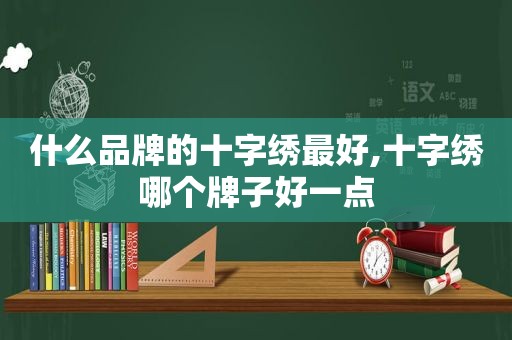 什么品牌的十字绣最好,十字绣哪个牌子好一点