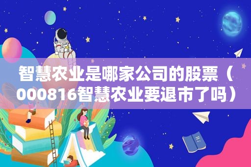 智慧农业是哪家公司的股票（000816智慧农业要退市了吗）