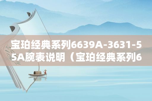 宝珀经典系列6639A-3631-55A腕表说明（宝珀经典系列6639A-3631-55B腕表说明）