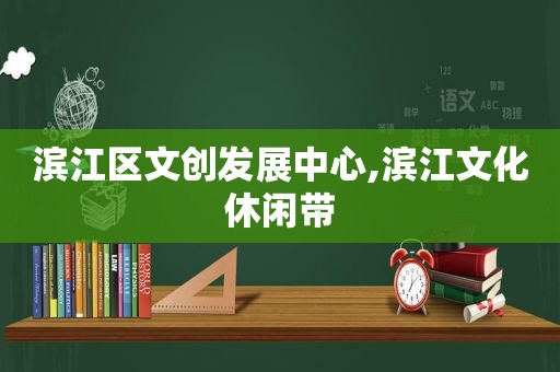 滨江区文创发展中心,滨江文化休闲带