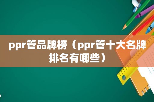 ppr管品牌榜（ppr管十大名牌排名有哪些）