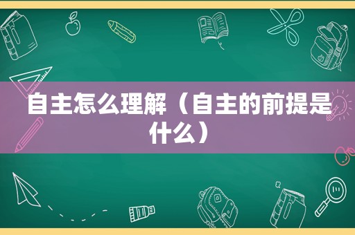 自主怎么理解（自主的前提是什么）