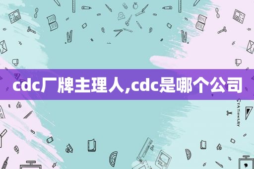 cdc厂牌主理人,cdc是哪个公司