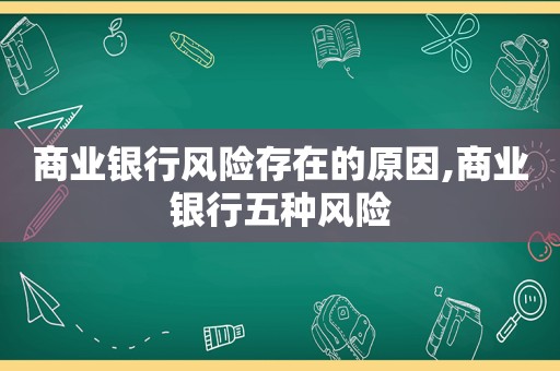 商业银行风险存在的原因,商业银行五种风险