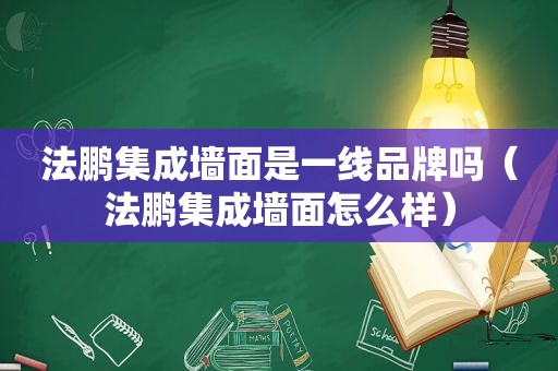 法鹏集成墙面是一线品牌吗（法鹏集成墙面怎么样）