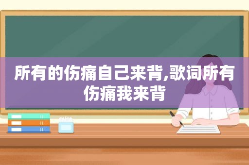 所有的伤痛自己来背,歌词所有伤痛我来背